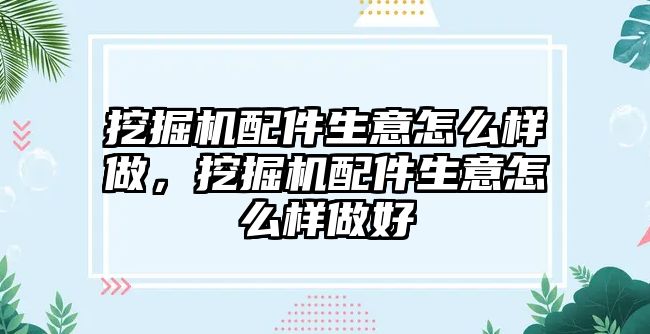 挖掘機(jī)配件生意怎么樣做，挖掘機(jī)配件生意怎么樣做好