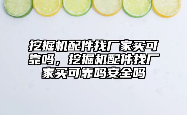 挖掘機(jī)配件找廠家買可靠嗎，挖掘機(jī)配件找廠家買可靠嗎安全嗎