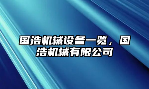 國(guó)浩機(jī)械設(shè)備一覽，國(guó)浩機(jī)械有限公司