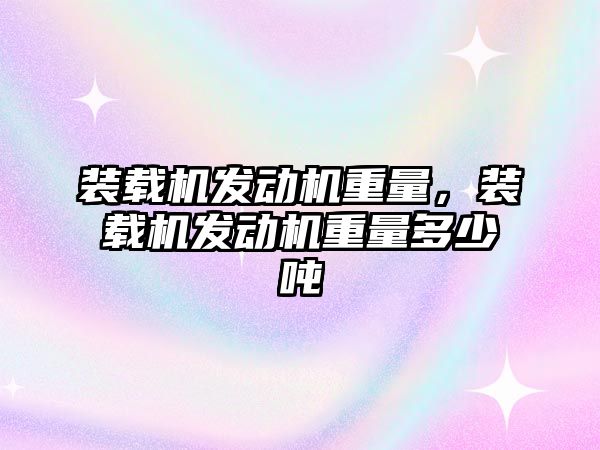 裝載機發(fā)動機重量，裝載機發(fā)動機重量多少噸