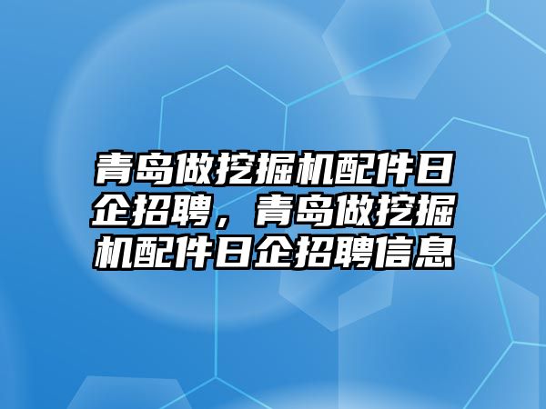 青島做挖掘機(jī)配件日企招聘，青島做挖掘機(jī)配件日企招聘信息