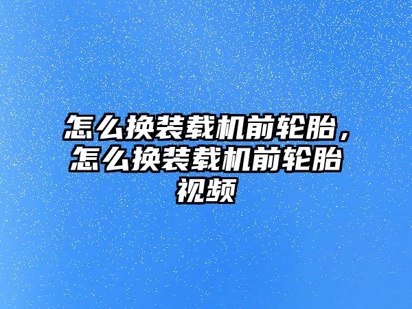 怎么換裝載機前輪胎，怎么換裝載機前輪胎視頻