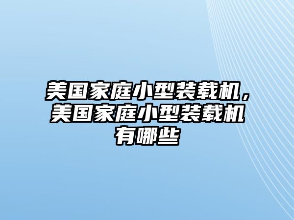 美國(guó)家庭小型裝載機(jī)，美國(guó)家庭小型裝載機(jī)有哪些