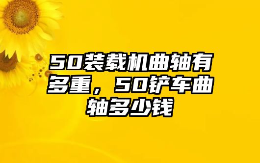 50裝載機(jī)曲軸有多重，50鏟車曲軸多少錢