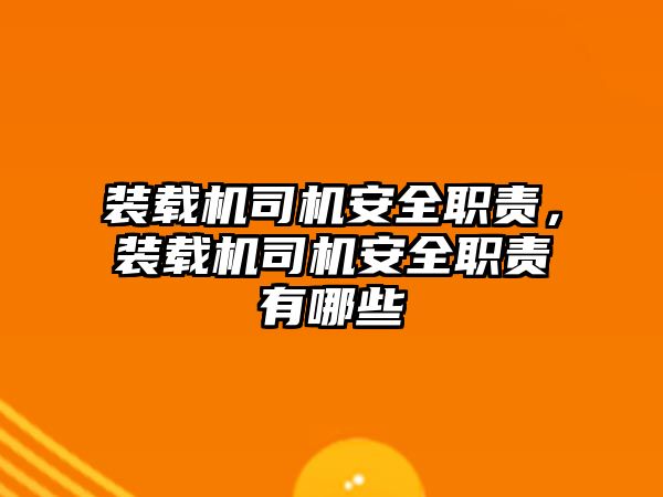 裝載機司機安全職責，裝載機司機安全職責有哪些