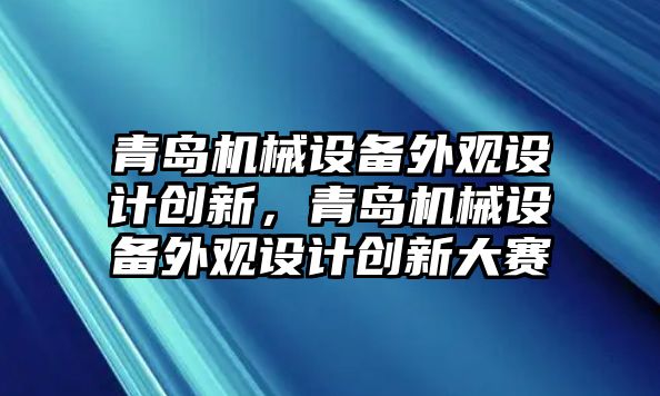 青島機(jī)械設(shè)備外觀設(shè)計(jì)創(chuàng)新，青島機(jī)械設(shè)備外觀設(shè)計(jì)創(chuàng)新大賽