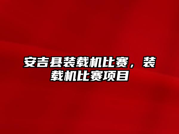 安吉縣裝載機比賽，裝載機比賽項目