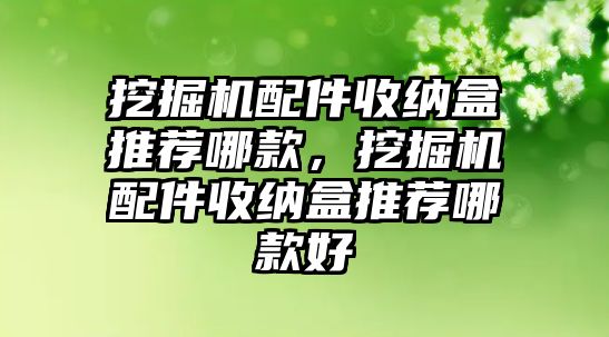 挖掘機(jī)配件收納盒推薦哪款，挖掘機(jī)配件收納盒推薦哪款好