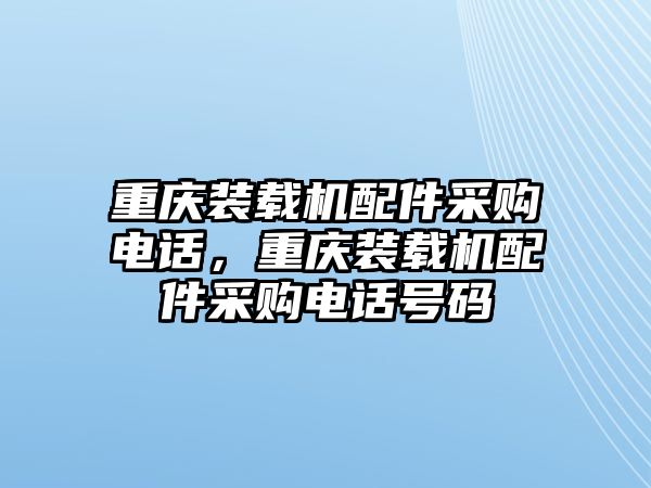 重慶裝載機(jī)配件采購電話，重慶裝載機(jī)配件采購電話號(hào)碼