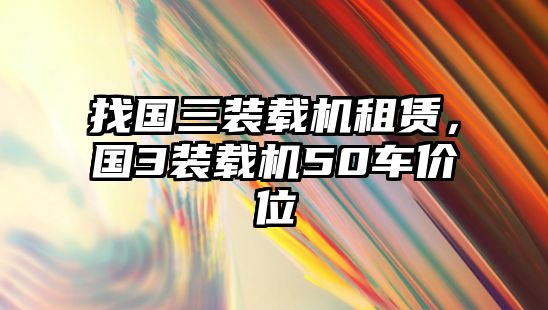 找國(guó)三裝載機(jī)租賃，國(guó)3裝載機(jī)50車價(jià)位