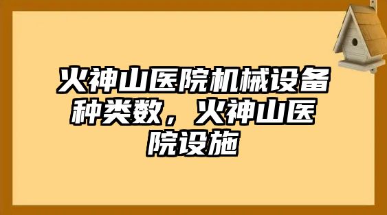 火神山醫(yī)院機(jī)械設(shè)備種類數(shù)，火神山醫(yī)院設(shè)施