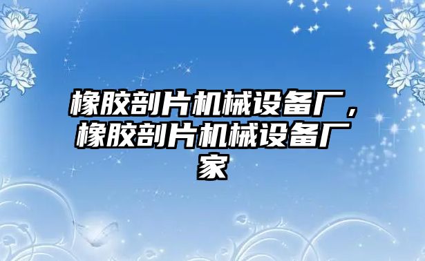 橡膠剖片機械設(shè)備廠，橡膠剖片機械設(shè)備廠家