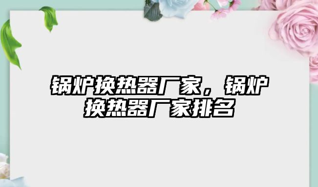 鍋爐換熱器廠家，鍋爐換熱器廠家排名