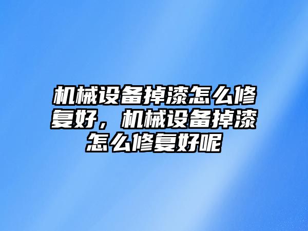 機械設(shè)備掉漆怎么修復(fù)好，機械設(shè)備掉漆怎么修復(fù)好呢