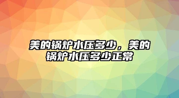 美的鍋爐水壓多少，美的鍋爐水壓多少正常