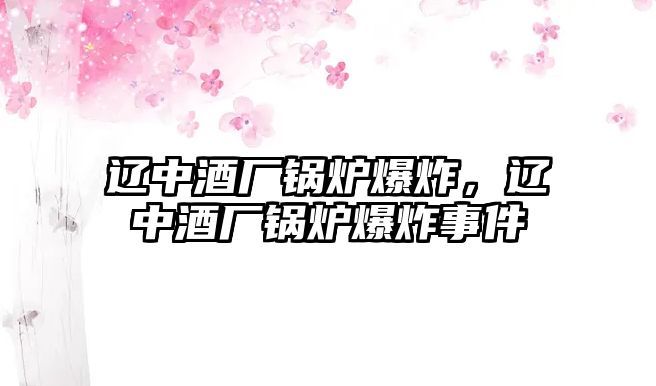 遼中酒廠鍋爐爆炸，遼中酒廠鍋爐爆炸事件