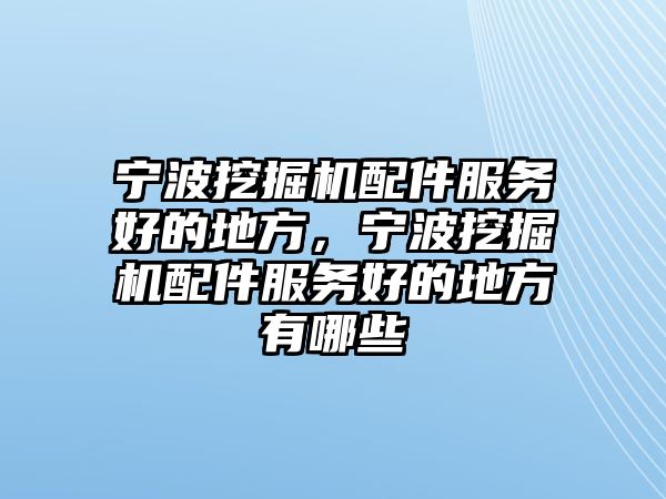 寧波挖掘機配件服務(wù)好的地方，寧波挖掘機配件服務(wù)好的地方有哪些