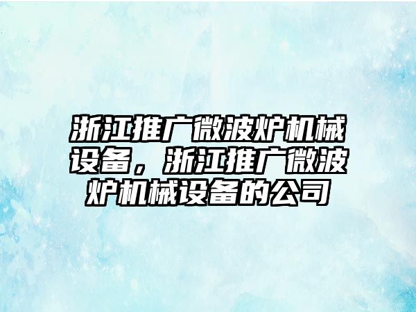 浙江推廣微波爐機(jī)械設(shè)備，浙江推廣微波爐機(jī)械設(shè)備的公司