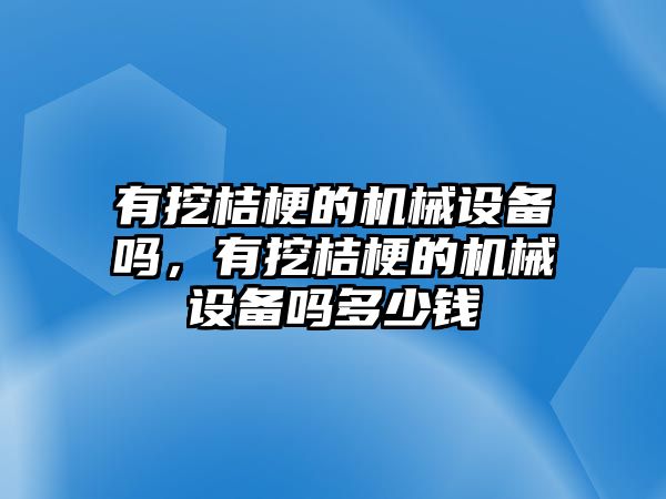 有挖桔梗的機械設(shè)備嗎，有挖桔梗的機械設(shè)備嗎多少錢