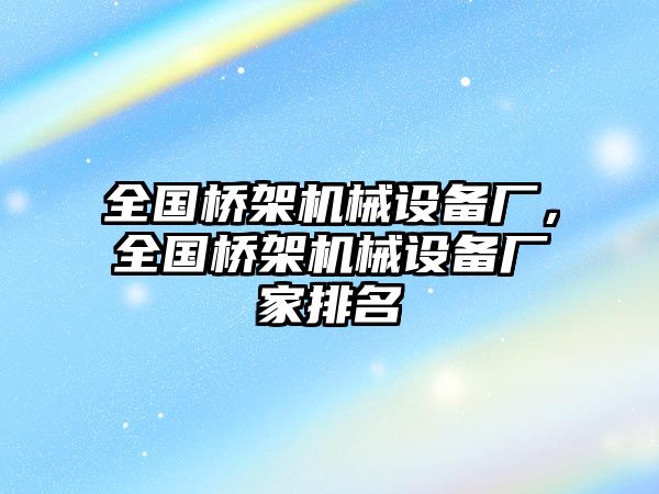 全國橋架機械設(shè)備廠，全國橋架機械設(shè)備廠家排名