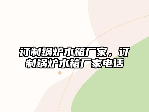 訂制鍋爐水箱廠家，訂制鍋爐水箱廠家電話