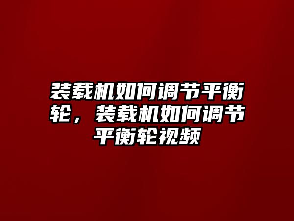 裝載機(jī)如何調(diào)節(jié)平衡輪，裝載機(jī)如何調(diào)節(jié)平衡輪視頻