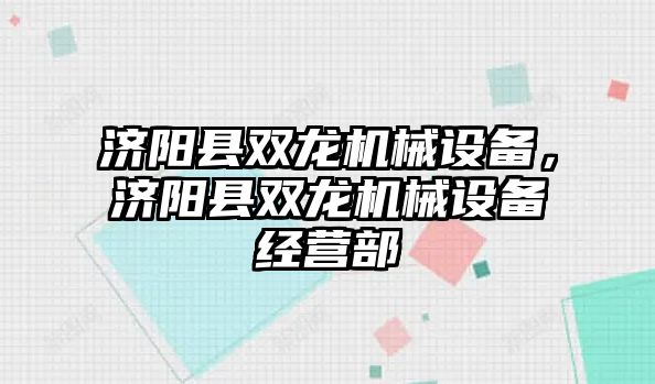 濟陽縣雙龍機械設備，濟陽縣雙龍機械設備經(jīng)營部