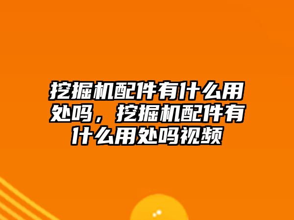 挖掘機配件有什么用處嗎，挖掘機配件有什么用處嗎視頻