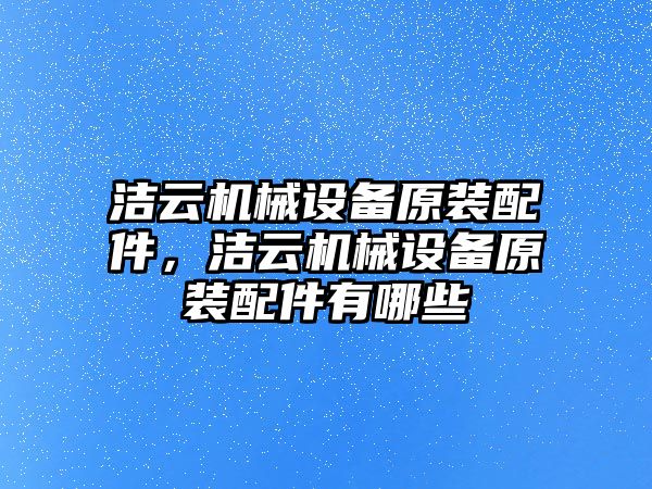 潔云機(jī)械設(shè)備原裝配件，潔云機(jī)械設(shè)備原裝配件有哪些