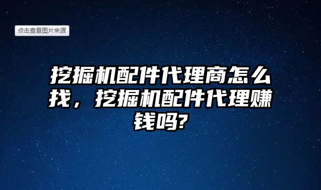 挖掘機(jī)配件代理商怎么找，挖掘機(jī)配件代理賺錢(qián)嗎?