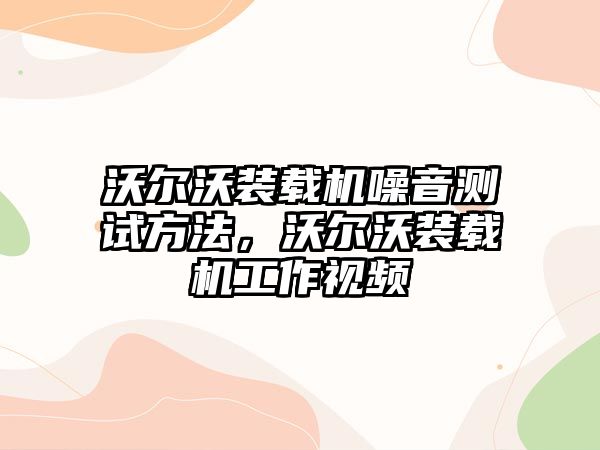 沃爾沃裝載機(jī)噪音測(cè)試方法，沃爾沃裝載機(jī)工作視頻