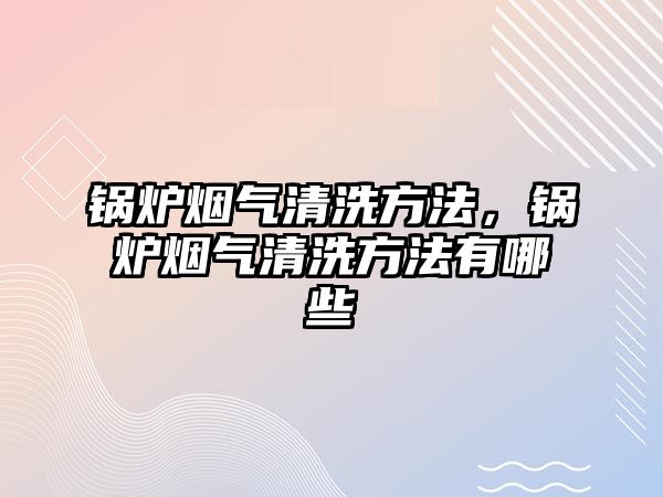 鍋爐煙氣清洗方法，鍋爐煙氣清洗方法有哪些