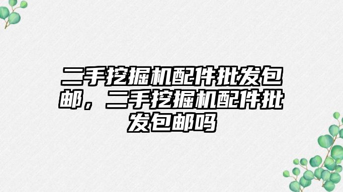 二手挖掘機配件批發(fā)包郵，二手挖掘機配件批發(fā)包郵嗎