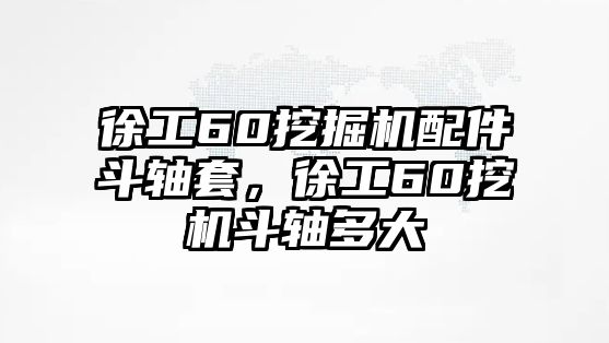 徐工60挖掘機(jī)配件斗軸套，徐工60挖機(jī)斗軸多大