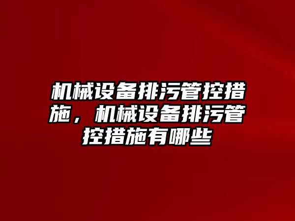 機械設(shè)備排污管控措施，機械設(shè)備排污管控措施有哪些