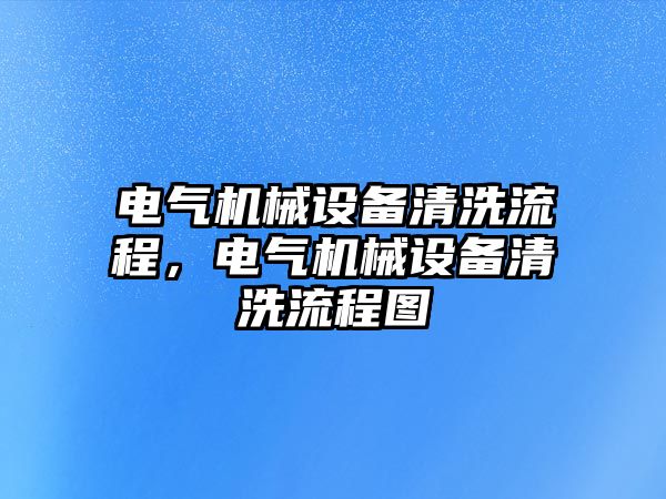 電氣機械設(shè)備清洗流程，電氣機械設(shè)備清洗流程圖