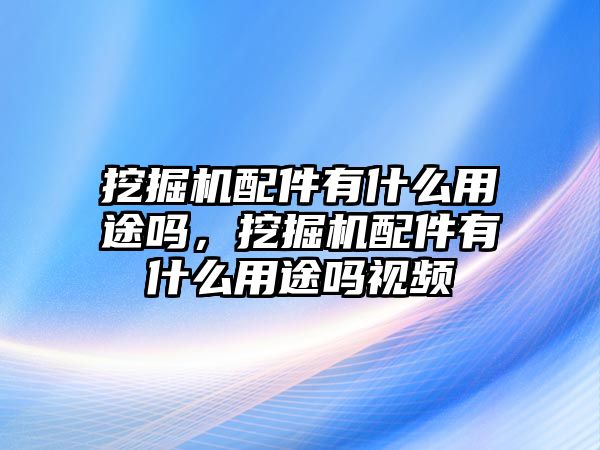 挖掘機配件有什么用途嗎，挖掘機配件有什么用途嗎視頻