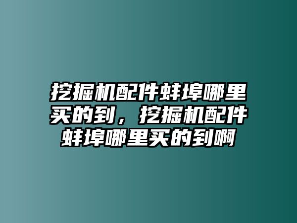 挖掘機配件蚌埠哪里買的到，挖掘機配件蚌埠哪里買的到啊