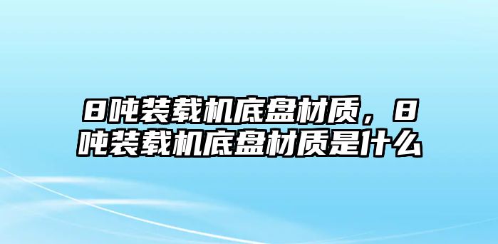 8噸裝載機(jī)底盤材質(zhì)，8噸裝載機(jī)底盤材質(zhì)是什么