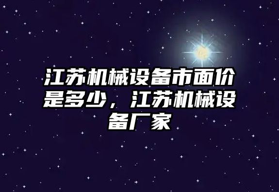 江蘇機(jī)械設(shè)備市面價(jià)是多少，江蘇機(jī)械設(shè)備廠家