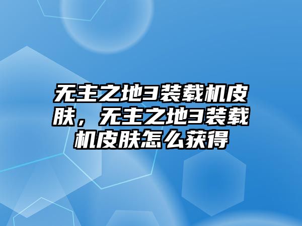 無(wú)主之地3裝載機(jī)皮膚，無(wú)主之地3裝載機(jī)皮膚怎么獲得