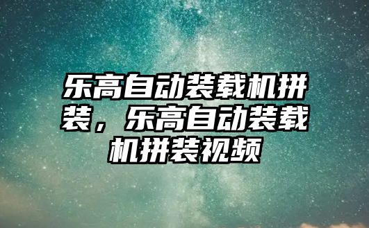 樂高自動裝載機拼裝，樂高自動裝載機拼裝視頻