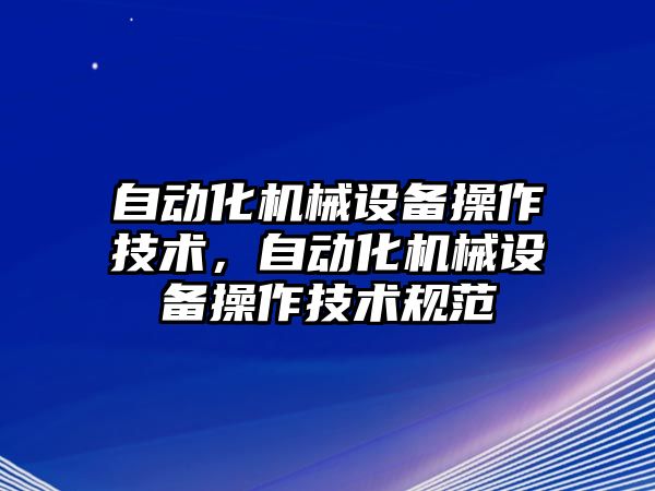 自動化機械設(shè)備操作技術(shù)，自動化機械設(shè)備操作技術(shù)規(guī)范