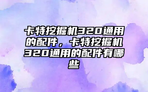 卡特挖掘機320通用的配件，卡特挖掘機320通用的配件有哪些