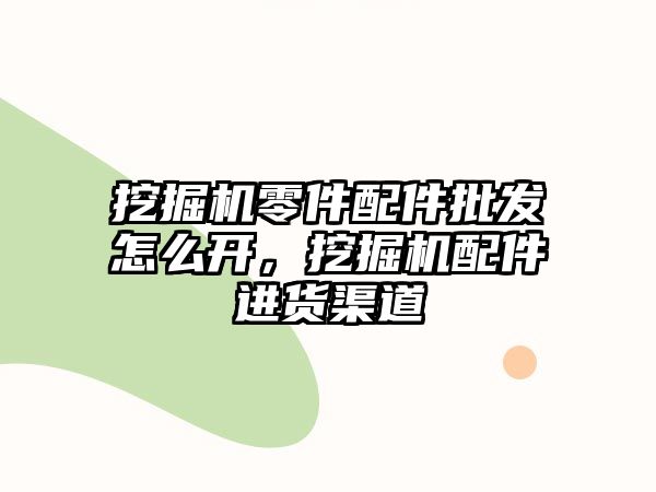 挖掘機零件配件批發(fā)怎么開，挖掘機配件進貨渠道