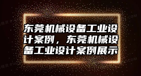 東莞機(jī)械設(shè)備工業(yè)設(shè)計(jì)案例，東莞機(jī)械設(shè)備工業(yè)設(shè)計(jì)案例展示