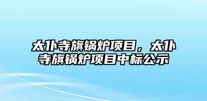 太仆寺旗鍋爐項目，太仆寺旗鍋爐項目中標公示