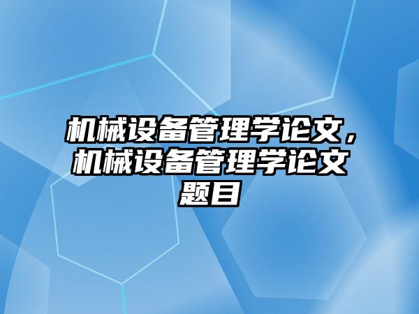 機(jī)械設(shè)備管理學(xué)論文，機(jī)械設(shè)備管理學(xué)論文題目