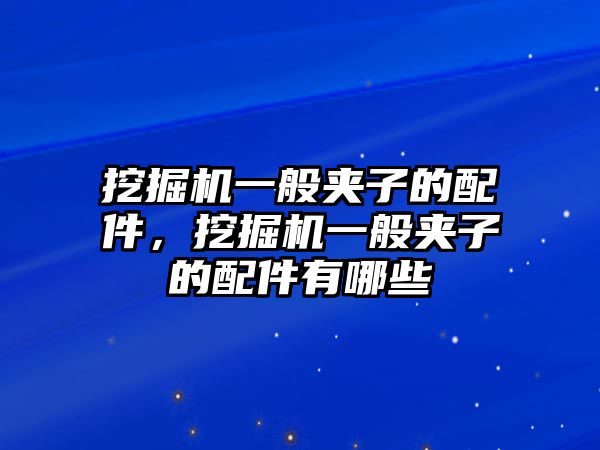 挖掘機(jī)一般夾子的配件，挖掘機(jī)一般夾子的配件有哪些