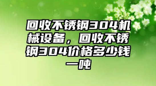 回收不銹鋼304機(jī)械設(shè)備，回收不銹鋼304價(jià)格多少錢(qián)一噸